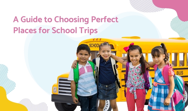 A Guide To Choosing Perfect Places For School Trips